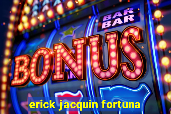 erick jacquin fortuna